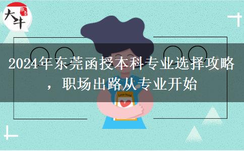 2024年東莞成人本科專業(yè)選不對也是白費(fèi)！這些建議一定要看