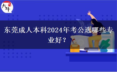 東莞成人本科2024年考公選哪些專業(yè)好？