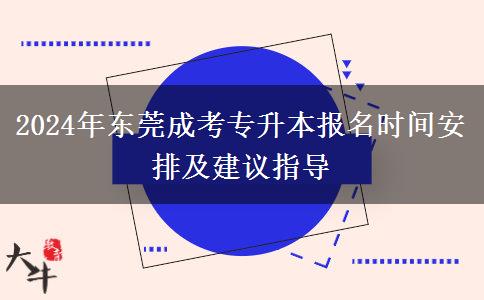 2024年?yáng)|莞成考專(zhuān)升本報(bào)名時(shí)間怎么安排？