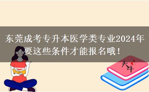 東莞成考專(zhuān)升本醫(yī)學(xué)類(lèi)專(zhuān)業(yè)2024年要這些條件才能報(bào)名哦！