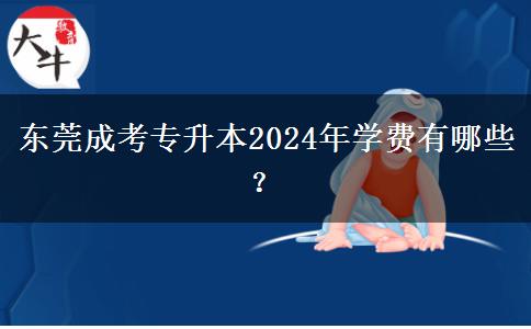 東莞成考專升本2024年學(xué)費(fèi)有哪些？