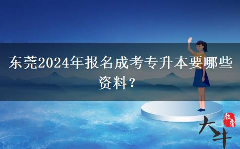 東莞2024年報(bào)名成考專升本要哪些資料？