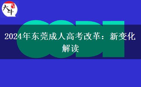 東莞2024年成人高考即將改革！改革后這些新變化一定要了解