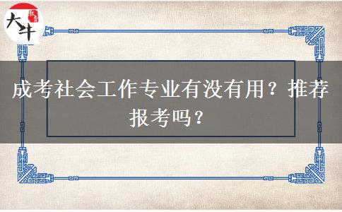 成考社會工作專業(yè)有沒有用？推薦報考嗎？