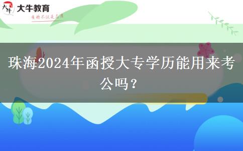 珠海2024年函授大專學(xué)歷能用來考公嗎？