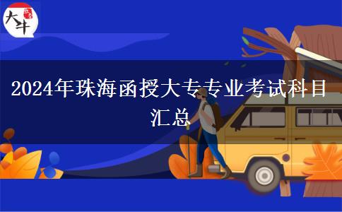 2024年珠海函授大專專業(yè)考試科目匯總