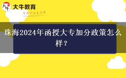 珠海2024年函授大專加分政策怎么樣？