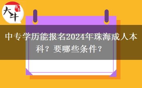 中專學歷能報名2024年珠海成人本科？要哪些條件？