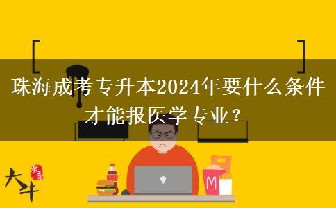 珠海成考專升本2024年要什么條件才能報(bào)醫(yī)學(xué)專業(yè)？