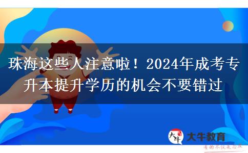 珠海這些人注意啦！2024年成考專升本提升學(xué)歷的機會不要錯過