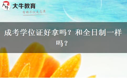 成考學(xué)位證好拿嗎？和全日制一樣嗎？