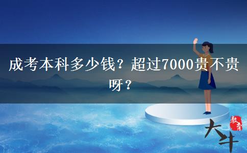 成考本科多少錢(qián)？超過(guò)7000貴不貴呀？