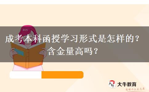 成考本科函授學(xué)習(xí)形式是怎樣的？含金量高嗎？