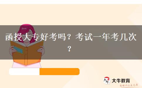 函授大專好考嗎？考試一年考幾次？