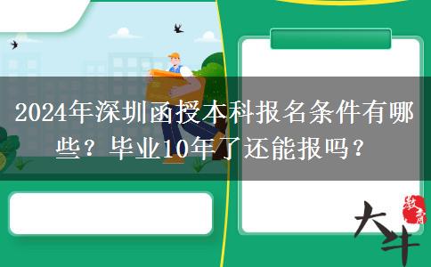 2024年深圳函授本科報(bào)名條件有哪些？畢業(yè)10年了還能報(bào)嗎？