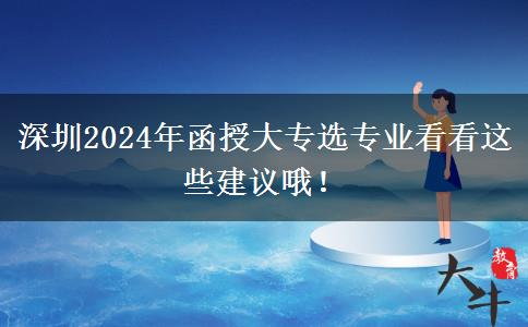 深圳2024年函授大專選專業(yè)看看這些建議哦！