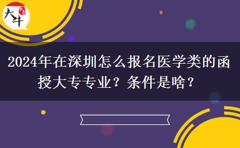 2024年在深圳怎么報名醫(yī)學類的函授大專專業(yè)？條件是啥？