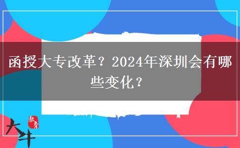 函授大專改革？2024年深圳會有哪些變化？