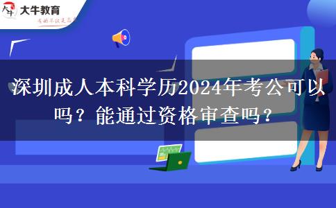 深圳成人本科學(xué)歷2024年考公可以嗎？能通過資格審查嗎？