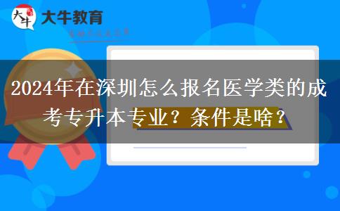 2024年在深圳怎么報名醫(yī)學(xué)類的成考專升本專業(yè)？條件是啥？