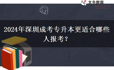 2024年深圳成考專升本更適合哪些人報(bào)考？