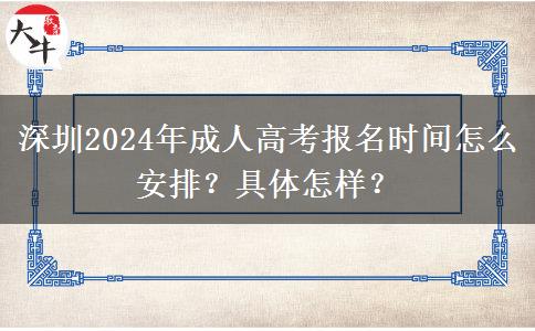 深圳2024年成人高考報(bào)名時(shí)間怎么安排？具體怎樣？