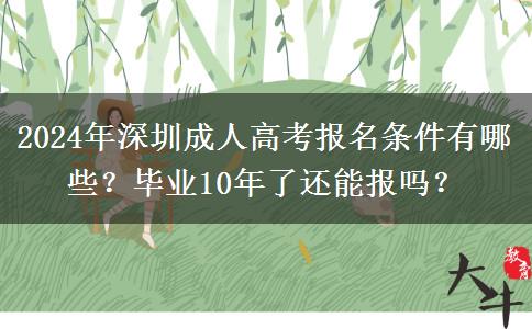 2024年深圳成人高考報(bào)名條件有哪些？畢業(yè)10年了還能報(bào)嗎？