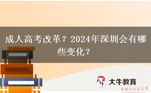 成人高考改革？2024年深圳會(huì)有哪些變化？