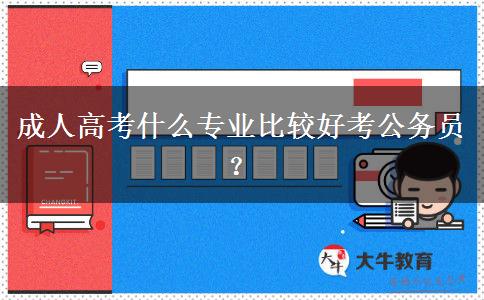 成人高考什么專業(yè)比較好考公務(wù)員？