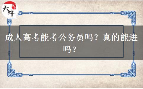 成人高考能考公務(wù)員嗎？真的能進(jìn)嗎？
