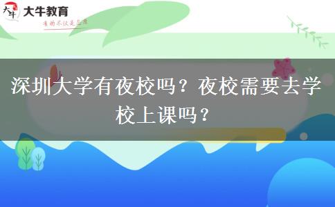 深圳大學(xué)有夜校嗎？夜校需要去學(xué)校上課嗎？