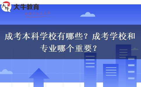 成考本科學校有哪些？成考學校和專業(yè)哪個重要？