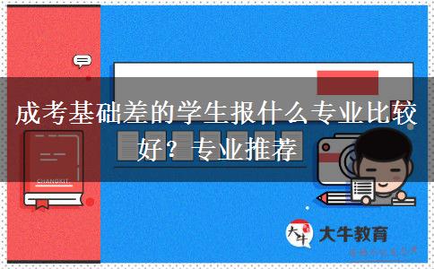成考基礎(chǔ)差的學生報什么專業(yè)比較好？專業(yè)推薦