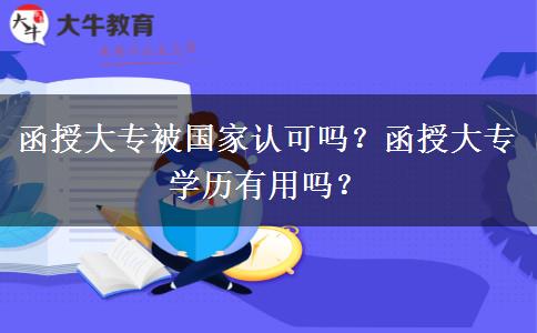 函授大專被國家認(rèn)可嗎？函授大專學(xué)歷有用嗎？