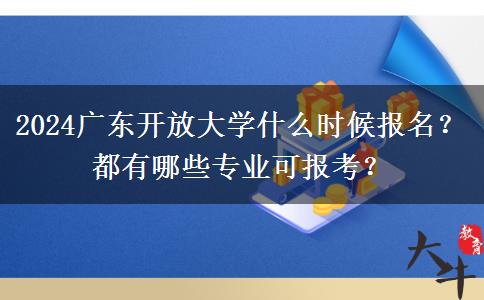 2024廣東開放大學(xué)什么時候報名？都有哪些專業(yè)可報考？