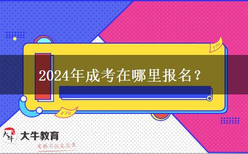 2024年成考在哪里報(bào)名？