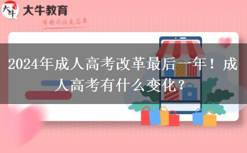 2024年成人高考改革最后一年！成人高考有什么變化？