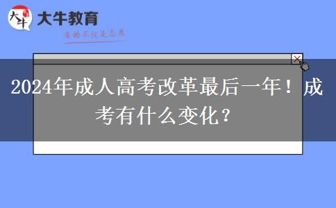 2024年成人高考改革最后一年！成考有什么變化？