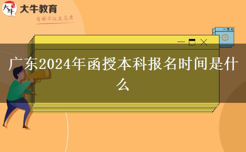 廣東2024年函授本科報(bào)名時間是什么