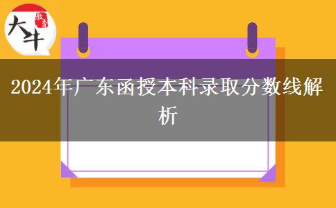 廣東省2024年函授本科錄取分?jǐn)?shù)線(xiàn)多少？