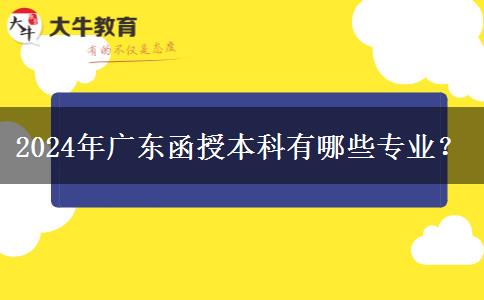 2024年廣東函授本科有哪些專(zhuān)業(yè)？