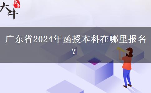 廣東省2024年函授本科在哪里報(bào)名？