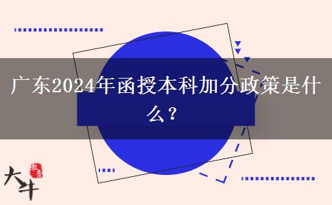 廣東2024年函授本科加分政策是什么？