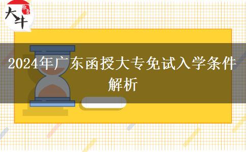 廣東地區(qū)2024年函授大專免試入學條件是什么