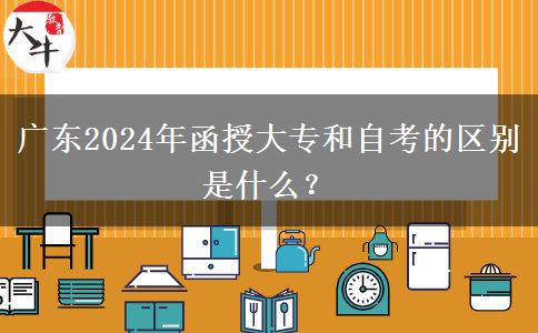 廣東2024年函授大專和自考的區(qū)別是什么？