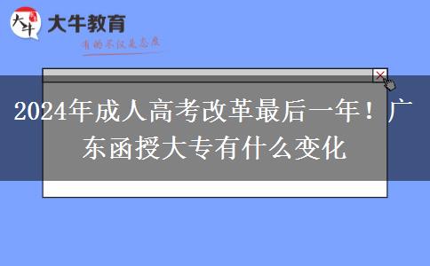 2024年成人高考改革最后一年！廣東函授大專有什么變化