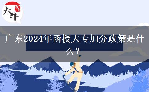 廣東2024年函授大專加分政策是什么？