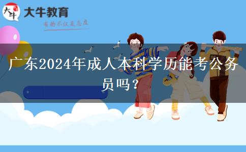 廣東2024年成人本科學(xué)歷能考公務(wù)員嗎？