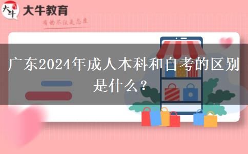 廣東2024年成人本科和自考的區(qū)別是什么？