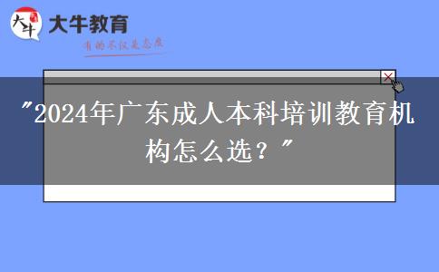 2024年廣東成人本科培訓(xùn)教育機(jī)構(gòu)怎么選？